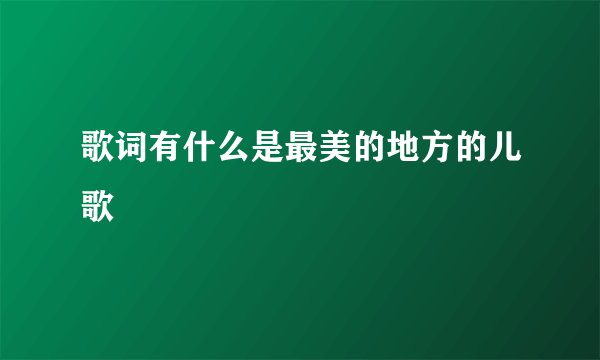 歌词有什么是最美的地方的儿歌