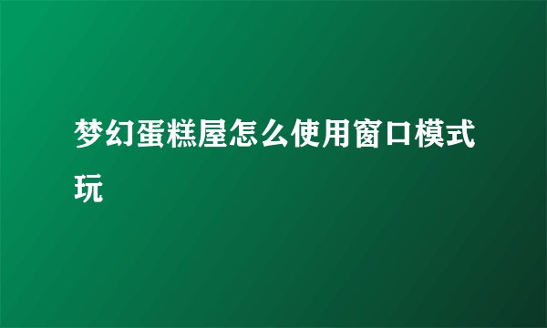 梦幻蛋糕屋怎么使用窗口模式玩