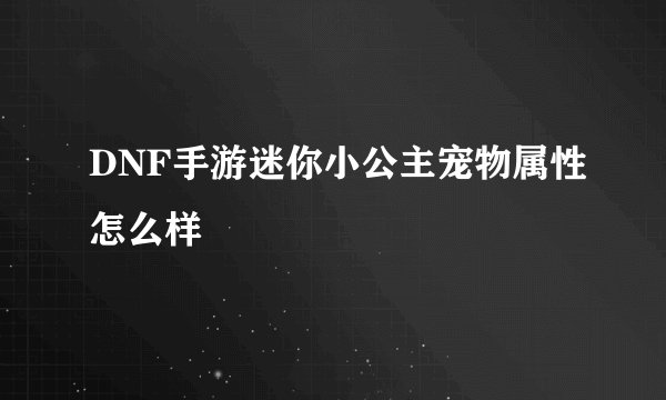 DNF手游迷你小公主宠物属性怎么样