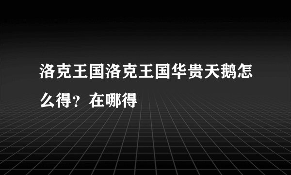 洛克王国洛克王国华贵天鹅怎么得?在哪得