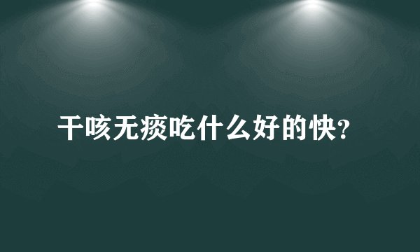 干咳无痰吃什么好的快？