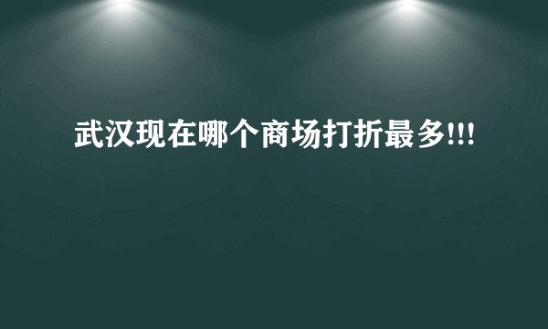 武汉现在哪个商场打折最多!!!