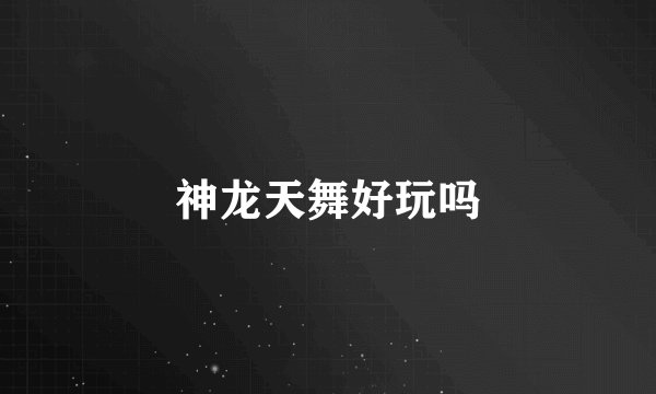 神龙天舞好玩吗