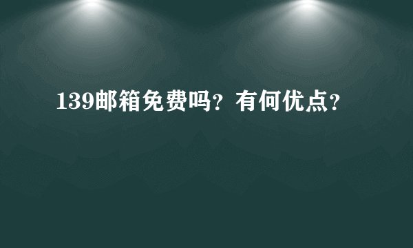 139邮箱免费吗？有何优点？