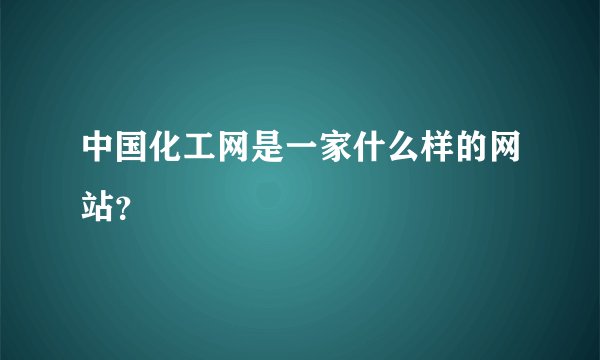 中国化工网是一家什么样的网站？