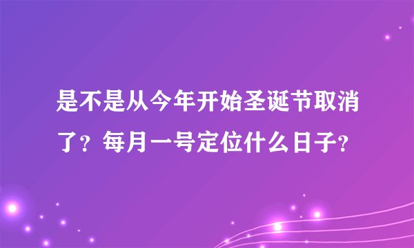 是不是从今年开始圣诞节取消了？每月一号定位什么日子？