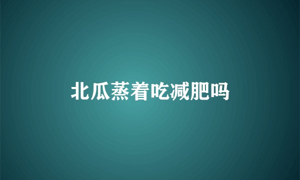 北瓜蒸着吃减肥吗