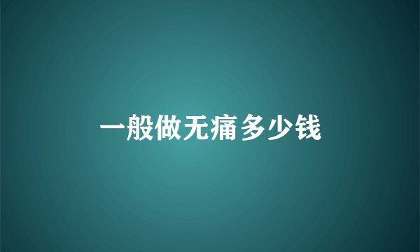 一般做无痛多少钱
