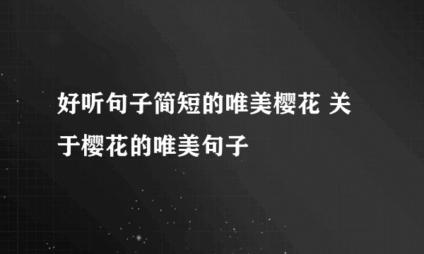 好听句子简短的唯美樱花 关于樱花的唯美句子