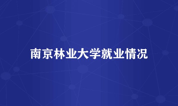 南京林业大学就业情况