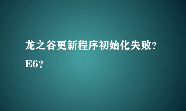 龙之谷更新程序初始化失败？E6？
