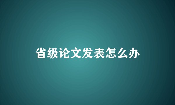 省级论文发表怎么办