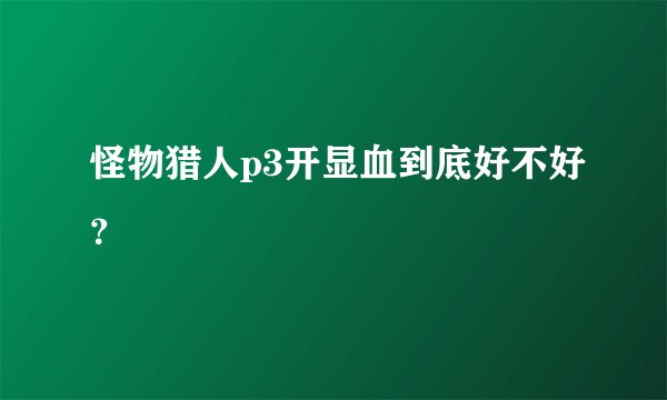 怪物猎人p3开显血到底好不好？