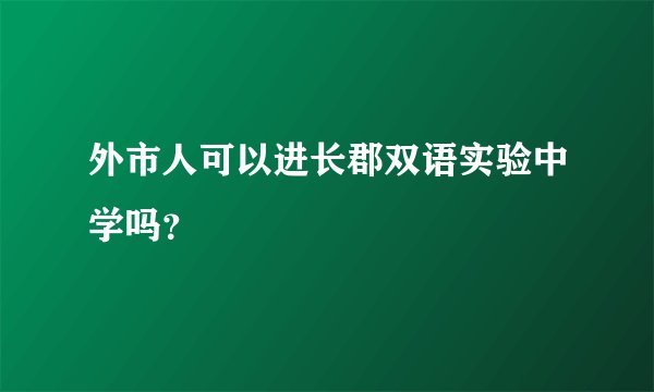 外市人可以进长郡双语实验中学吗？