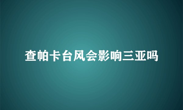 查帕卡台风会影响三亚吗