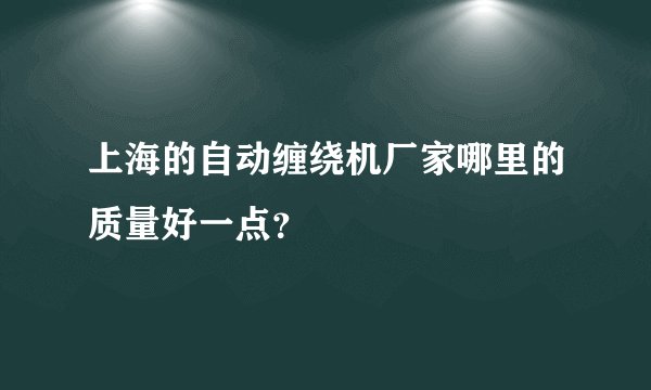 上海的自动缠绕机厂家哪里的质量好一点？