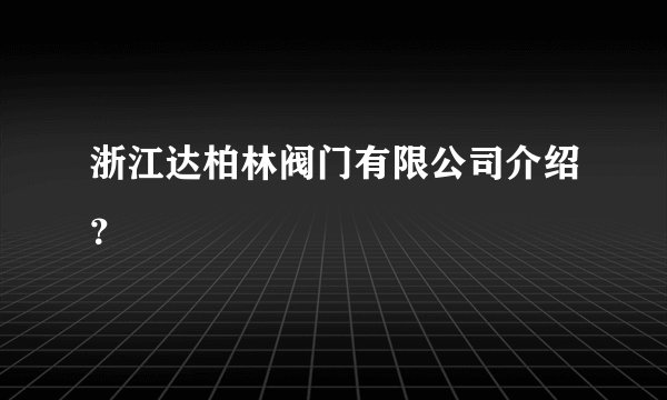 浙江达柏林阀门有限公司介绍？