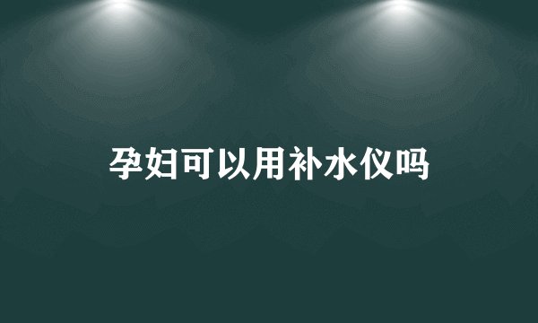 孕妇可以用补水仪吗