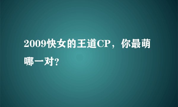 2009快女的王道CP,你最萌哪一对?
