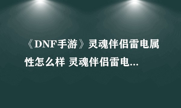 《DNF手游》灵魂伴侣雷电属性怎么样 灵魂伴侣雷电属性一览