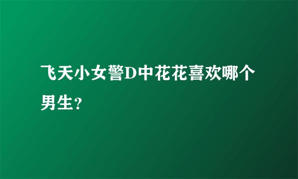 飞天小女警D中花花喜欢哪个男生？