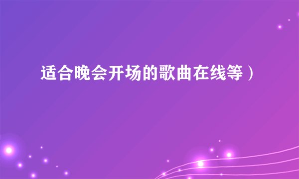 适合晚会开场的歌曲在线等）
