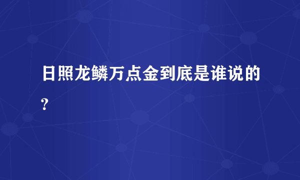 日照龙鳞万点金到底是谁说的？