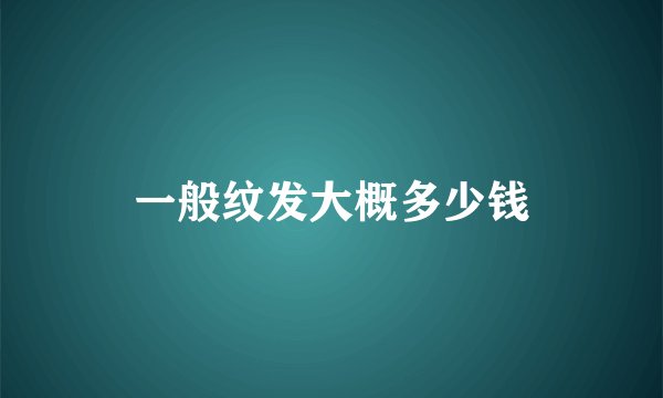 一般纹发大概多少钱