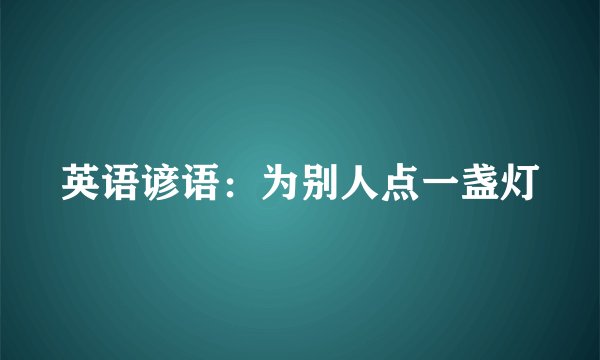 英语谚语：为别人点一盏灯