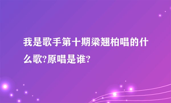 我是歌手第十期梁翘柏唱的什么歌?原唱是谁?
