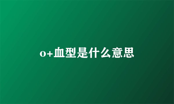 o+血型是什么意思