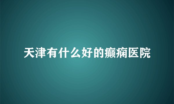 天津有什么好的癫痫医院