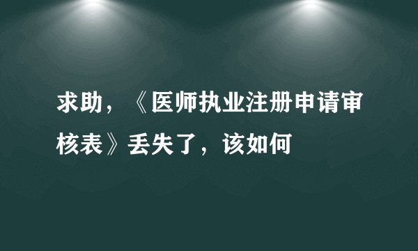 求助，《医师执业注册申请审核表》丢失了，该如何