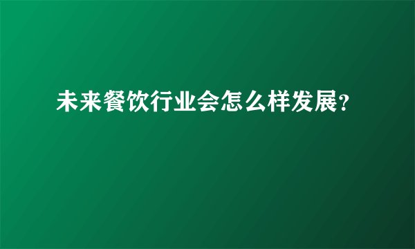 未来餐饮行业会怎么样发展?