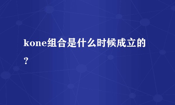 kone组合是什么时候成立的?