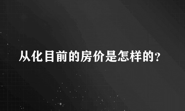 从化目前的房价是怎样的？