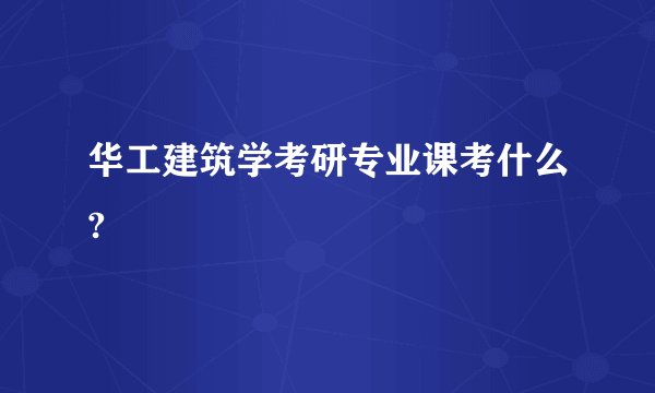 华工建筑学考研专业课考什么?