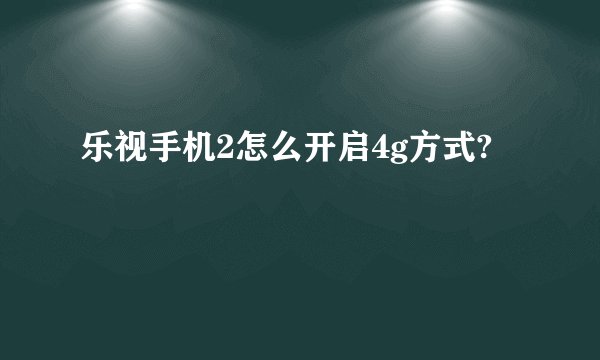 乐视手机2怎么开启4g方式?