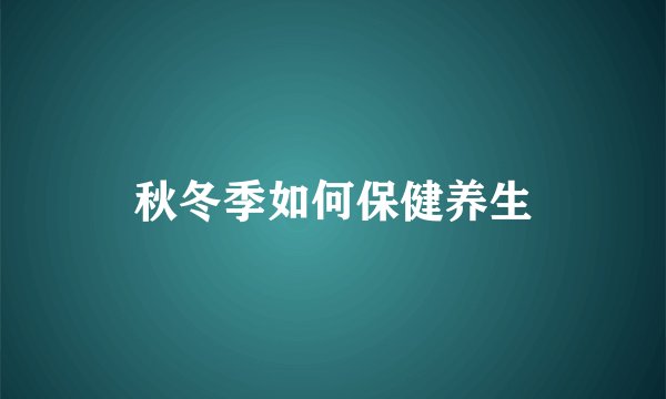 秋冬季如何保健养生
