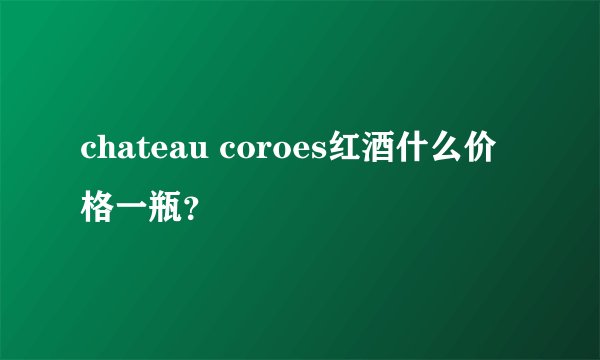chateau coroes红酒什么价格一瓶？