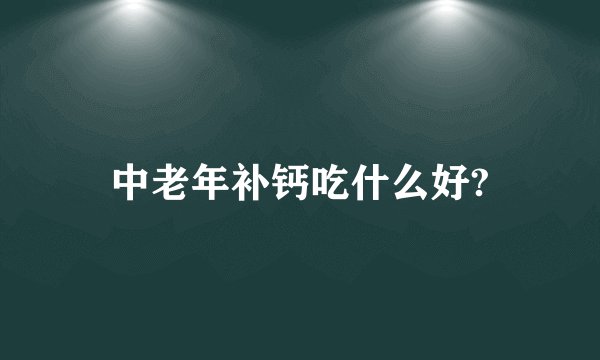 中老年补钙吃什么好?