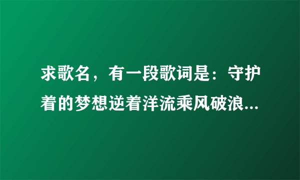 求歌名，有一段歌词是：守护着的梦想逆着洋流乘风破浪，在创造营第四期两小时十二分左右听到的，急求？