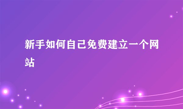 新手如何自己免费建立一个网站