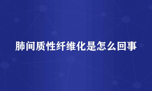 肺间质性纤维化是怎么回事