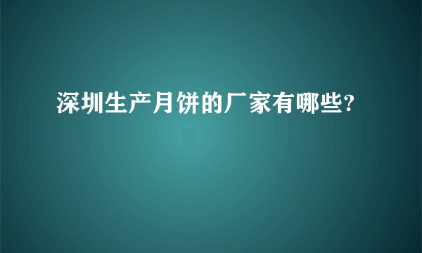 深圳生产月饼的厂家有哪些?