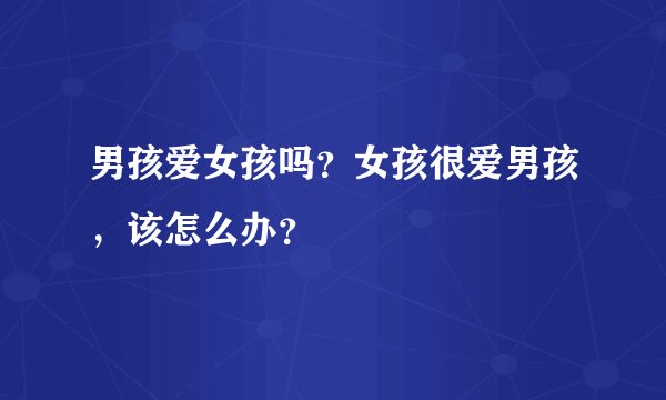 男孩爱女孩吗？女孩很爱男孩，该怎么办？