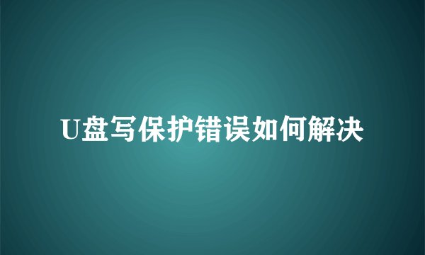 U盘写保护错误如何解决