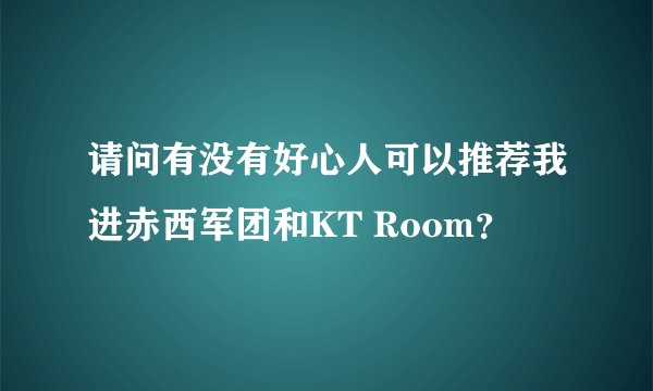 请问有没有好心人可以推荐我进赤西军团和KT Room？