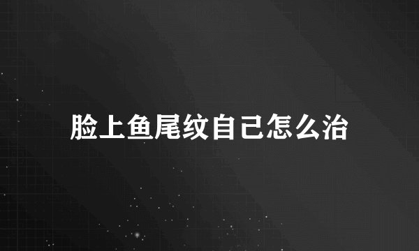 脸上鱼尾纹自己怎么治