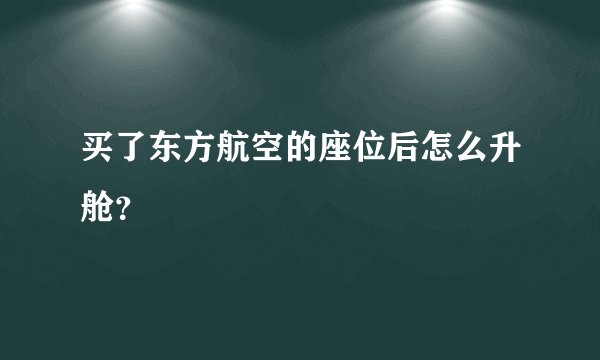 买了东方航空的座位后怎么升舱？